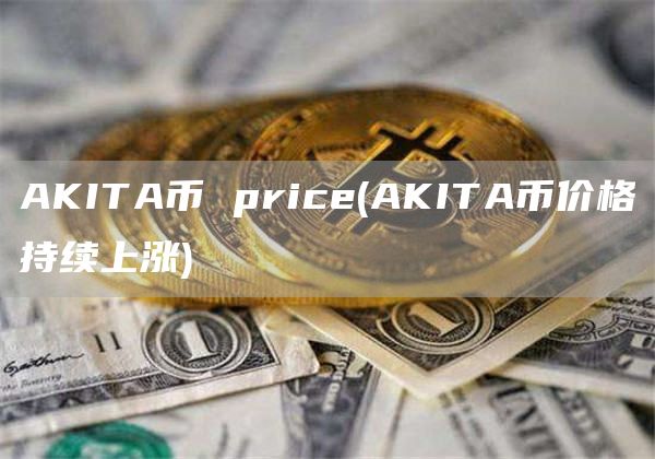 AKITA币 pric - AKITA币价格持续上涨